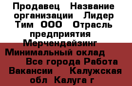 Продавец › Название организации ­ Лидер Тим, ООО › Отрасль предприятия ­ Мерчендайзинг › Минимальный оклад ­ 14 200 - Все города Работа » Вакансии   . Калужская обл.,Калуга г.